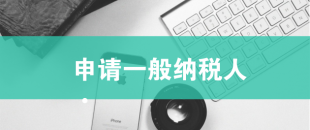 一般納稅人申請(qǐng)需滿足哪些條件？